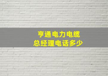 亨通电力电缆总经理电话多少