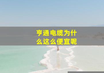 亨通电缆为什么这么便宜呢