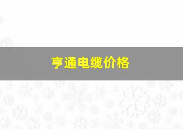 亨通电缆价格