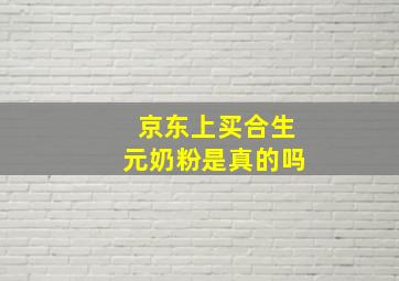 京东上买合生元奶粉是真的吗