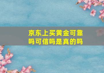 京东上买黄金可靠吗可信吗是真的吗