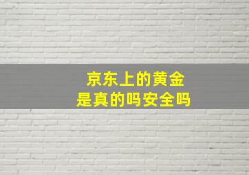 京东上的黄金是真的吗安全吗