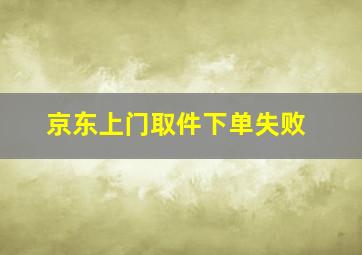 京东上门取件下单失败