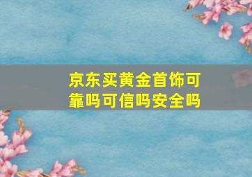 京东买黄金首饰可靠吗可信吗安全吗