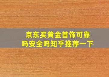 京东买黄金首饰可靠吗安全吗知乎推荐一下