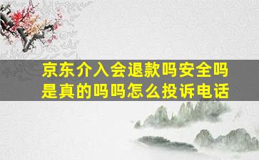 京东介入会退款吗安全吗是真的吗吗怎么投诉电话