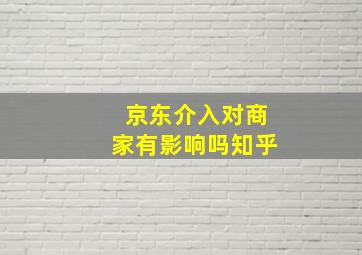 京东介入对商家有影响吗知乎