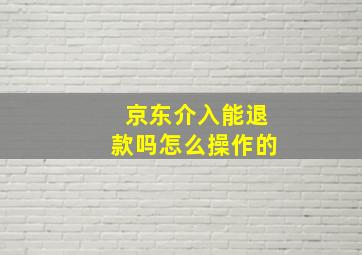 京东介入能退款吗怎么操作的