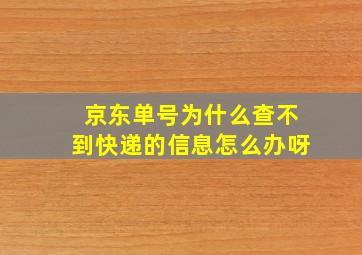 京东单号为什么查不到快递的信息怎么办呀