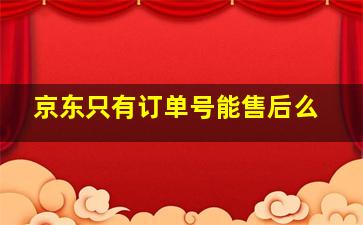 京东只有订单号能售后么