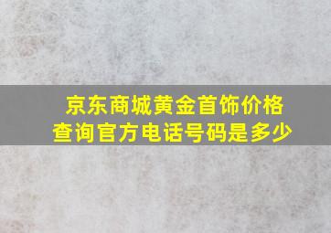 京东商城黄金首饰价格查询官方电话号码是多少