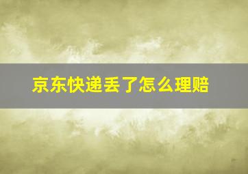 京东快递丢了怎么理赔