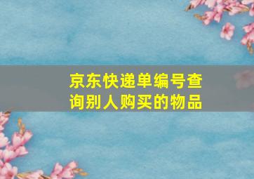 京东快递单编号查询别人购买的物品