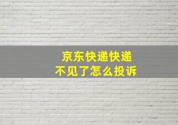 京东快递快递不见了怎么投诉