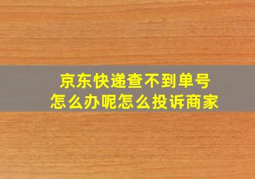 京东快递查不到单号怎么办呢怎么投诉商家