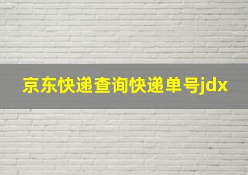 京东快递查询快递单号jdx