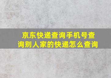 京东快递查询手机号查询别人家的快递怎么查询