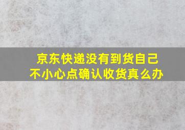 京东快递没有到货自己不小心点确认收货真么办