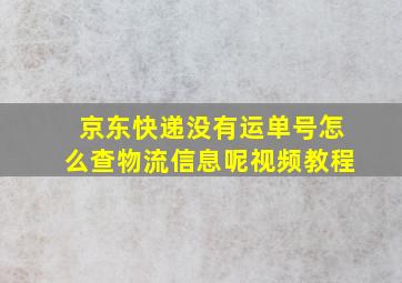 京东快递没有运单号怎么查物流信息呢视频教程