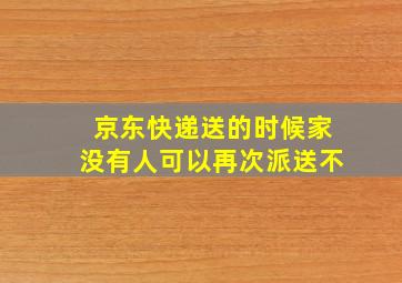 京东快递送的时候家没有人可以再次派送不