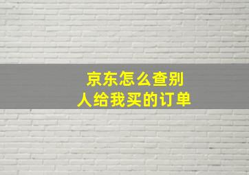 京东怎么查别人给我买的订单