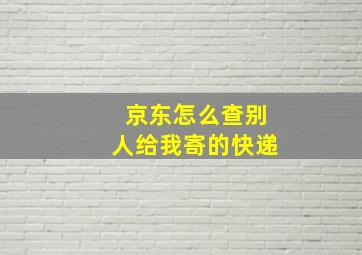 京东怎么查别人给我寄的快递