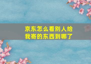 京东怎么看别人给我寄的东西到哪了