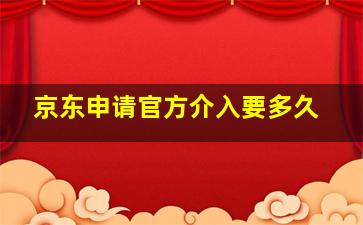 京东申请官方介入要多久