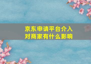 京东申请平台介入对商家有什么影响