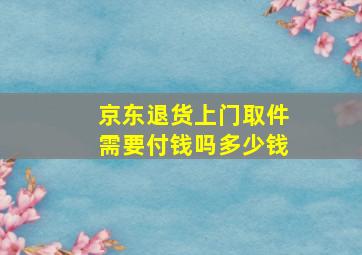 京东退货上门取件需要付钱吗多少钱