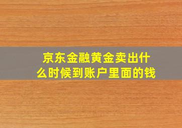 京东金融黄金卖出什么时候到账户里面的钱