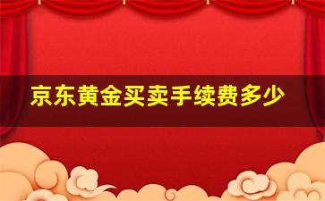 京东黄金买卖手续费多少