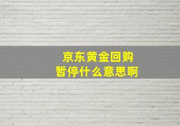 京东黄金回购暂停什么意思啊