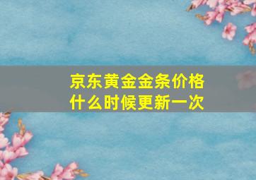 京东黄金金条价格什么时候更新一次