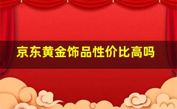 京东黄金饰品性价比高吗