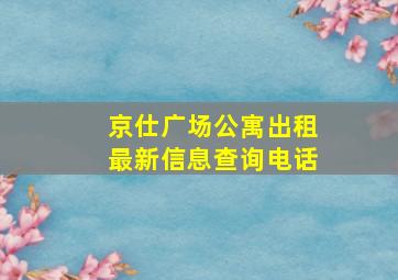 京仕广场公寓出租最新信息查询电话