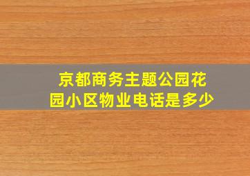 京都商务主题公园花园小区物业电话是多少