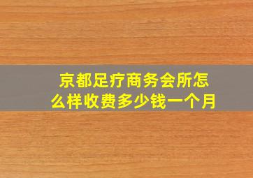 京都足疗商务会所怎么样收费多少钱一个月