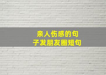 亲人伤感的句子发朋友圈短句