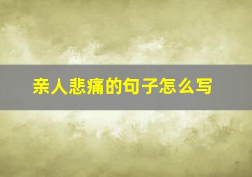 亲人悲痛的句子怎么写