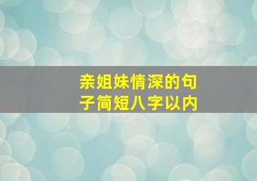 亲姐妹情深的句子简短八字以内