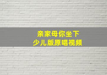 亲家母你坐下少儿版原唱视频