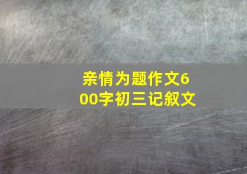 亲情为题作文600字初三记叙文