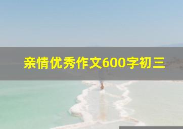 亲情优秀作文600字初三