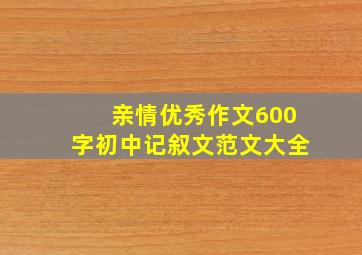 亲情优秀作文600字初中记叙文范文大全