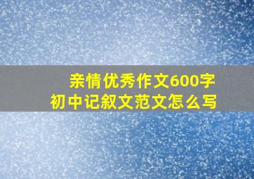 亲情优秀作文600字初中记叙文范文怎么写