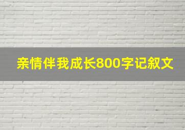 亲情伴我成长800字记叙文