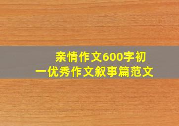 亲情作文600字初一优秀作文叙事篇范文