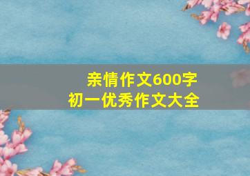 亲情作文600字初一优秀作文大全