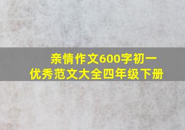 亲情作文600字初一优秀范文大全四年级下册